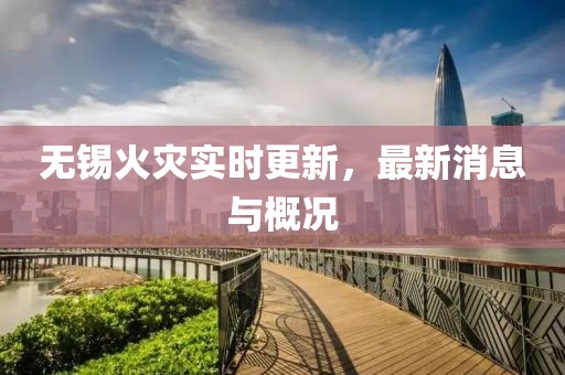 無錫火災實時更新，最新消息與概況