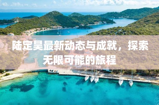 陸定昊最新動態與成就，探索無限可能的旅程