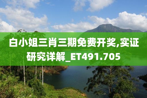 白小姐三肖三期免費開獎,實證研究詳解_ET491.705