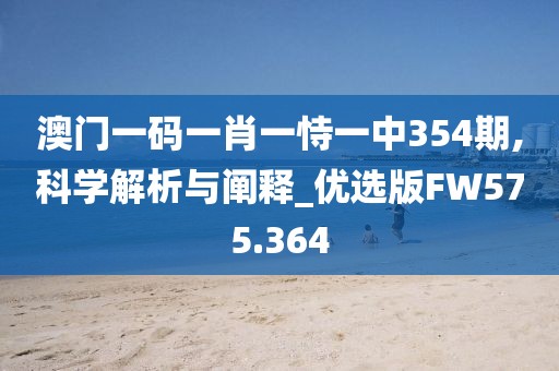 澳門一碼一肖一恃一中354期,科學解析與闡釋_優選版FW575.364
