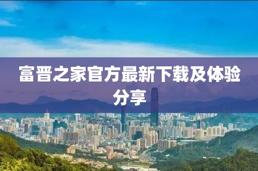富晉之家官方最新下載及體驗分享