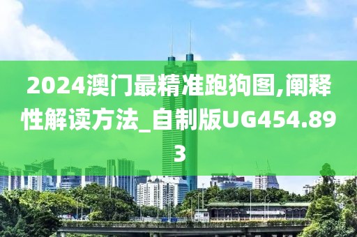 2024澳門最精準跑狗圖,闡釋性解讀方法_自制版UG454.893