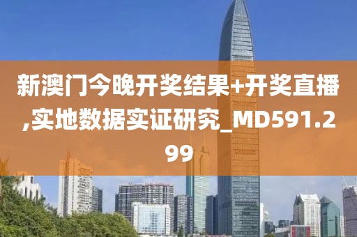 新澳門今晚開獎結果+開獎直播,實地數據實證研究_MD591.299