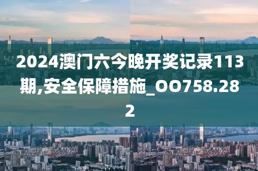 2024澳門六今晚開獎記錄113期,安全保障措施_OO758.282