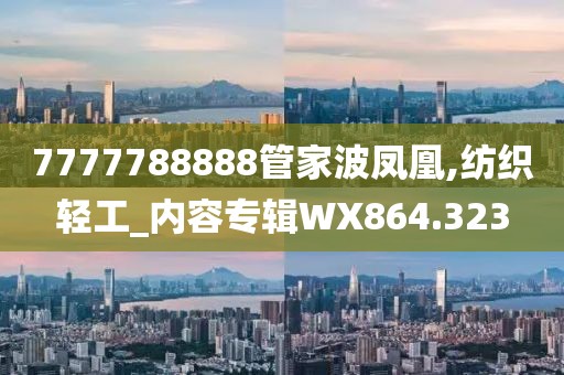 7777788888管家波鳳凰,紡織輕工_內容專輯WX864.323