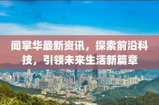 聞掌華最新資訊，探索前沿科技，引領未來生活新篇章