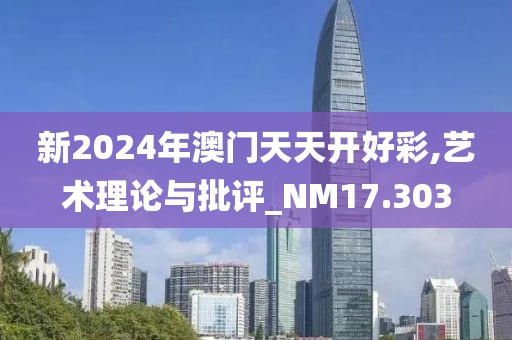 新2024年澳門天天開好彩,藝術理論與批評_NM17.303