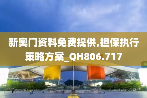 新奧門資料免費提供,擔保執行策略方案_QH806.717
