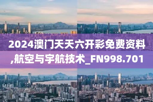 2024澳門天天六開彩免費資料,航空與宇航技術_FN998.701