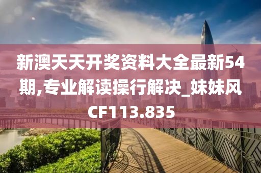 新澳天天開獎資料大全最新54期,專業解讀操行解決_妹妹風CF113.835