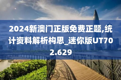 2024新澳門正版免費正題,統計資料解析構思_迷你版UT702.629