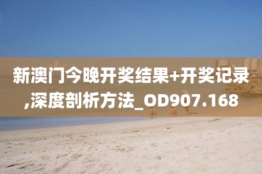 新澳門今晚開獎結果+開獎記錄,深度剖析方法_OD907.168