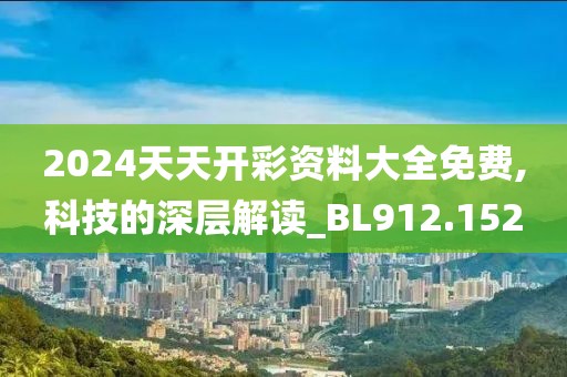 2024天天開彩資料大全免費,科技的深層解讀_BL912.152