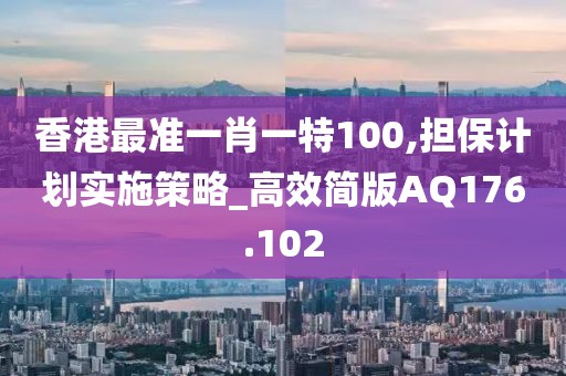 香港最準一肖一特100,擔保計劃實施策略_高效簡版AQ176.102