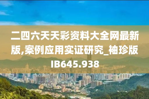 二四六天天彩資料大全網最新版,案例應用實證研究_袖珍版IB645.938