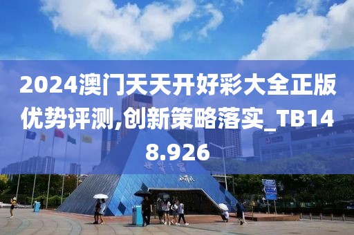 2024澳門天天開好彩大全正版優勢評測,創新策略落實_TB148.926