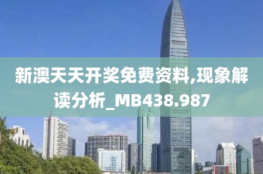 新澳天天開獎免費資料,現象解讀分析_MB438.987