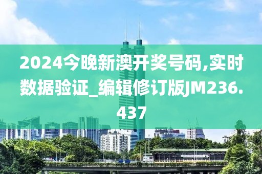 2024今晚新澳開獎號碼,實時數據驗證_編輯修訂版JM236.437