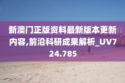 新澳門正版資料最新版本更新內容,前沿科研成果解析_UV724.785