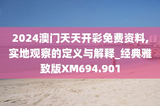 2024澳門天天開彩免費資料,實地觀察的定義與解釋_經典雅致版XM694.901