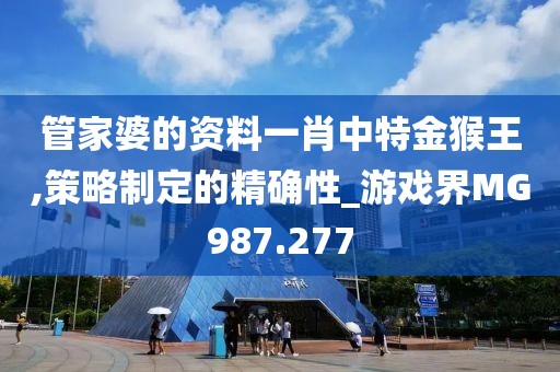 管家婆的資料一肖中特金猴王,策略制定的精確性_游戲界MG987.277