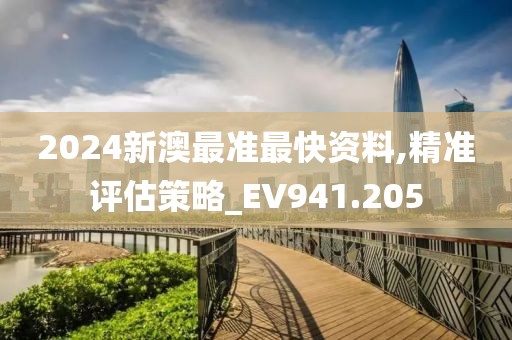 2024新澳最準最快資料,精準評估策略_EV941.205