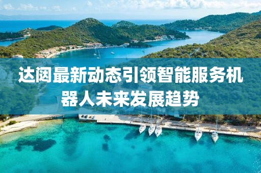 達闥最新動態引領智能服務機器人未來發展趨勢