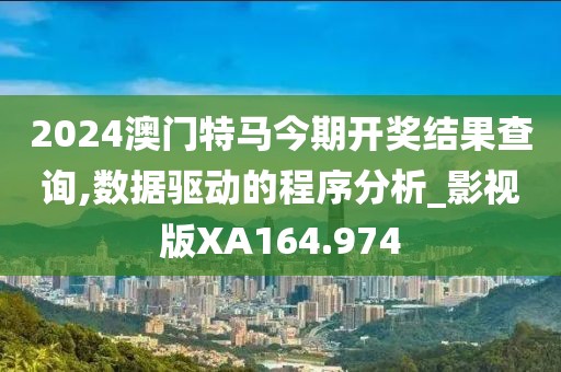 2024澳門特馬今期開獎結果查詢,數據驅動的程序分析_影視版XA164.974