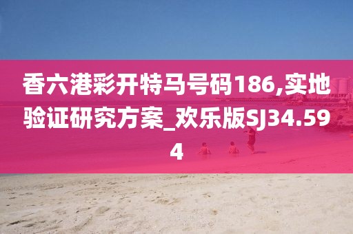 香六港彩開特馬號碼186,實地驗證研究方案_歡樂版SJ34.594