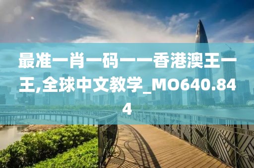 最準一肖一碼一一香港澳王一王,全球中文教學_MO640.844