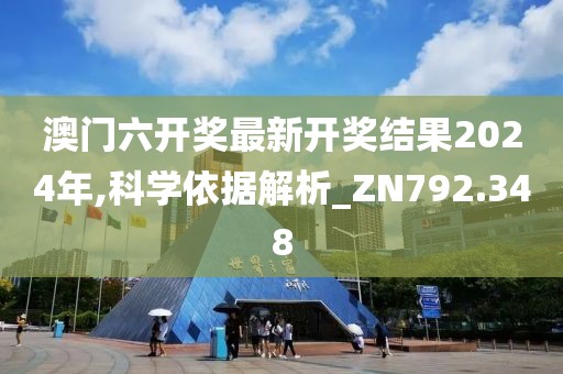 澳門六開獎最新開獎結果2024年,科學依據解析_ZN792.348