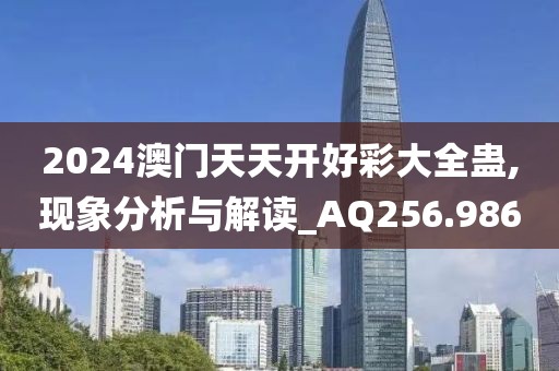 2024澳門天天開好彩大全蠱,現象分析與解讀_AQ256.986