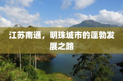 江蘇南通，明珠城市的蓬勃發展之路