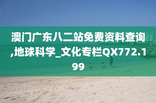 澳門廣東八二站免費資料查詢,地球科學_文化專欄QX772.199