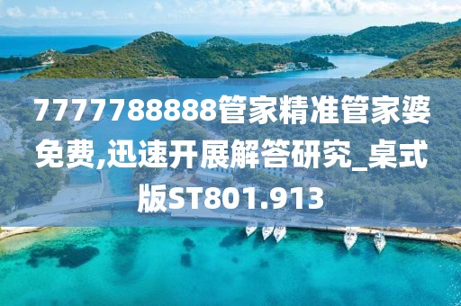7777788888管家精準管家婆免費,迅速開展解答研究_桌式版ST801.913
