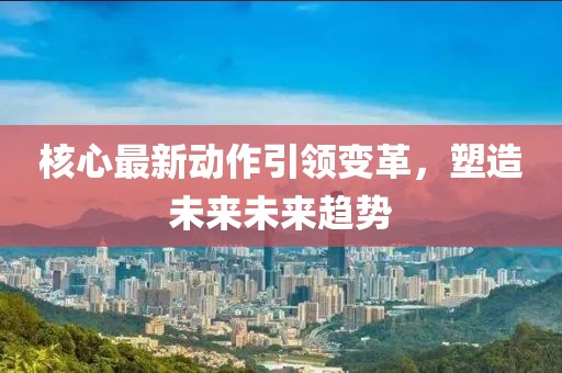 核心最新動作引領變革，塑造未來未來趨勢