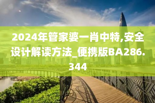 2024年管家婆一肖中特,安全設計解讀方法_便攜版BA286.344