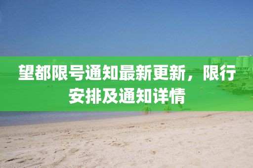望都限號通知最新更新，限行安排及通知詳情