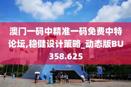 澳門一碼中精準一碼免費中特論壇,穩健設計策略_動態版BU358.625