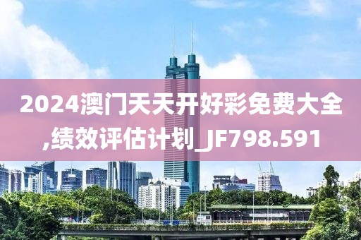 2024澳門天天開好彩免費大全,績效評估計劃_JF798.591