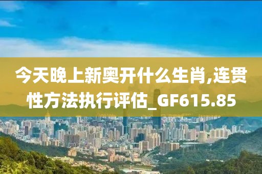 今天晚上新奧開什么生肖,連貫性方法執行評估_GF615.85