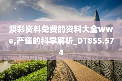 澳彩資料免費的資料大全wwe,嚴謹的科學解析_DT855.574