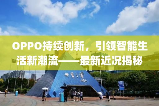 OPPO持續創新，引領智能生活新潮流——最新近況揭秘