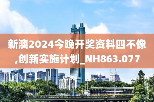 新澳2024今晚開獎資料四不像,創新實施計劃_NH863.077
