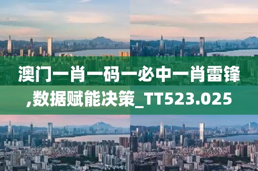 澳門一肖一碼一必中一肖雷鋒,數據賦能決策_TT523.025