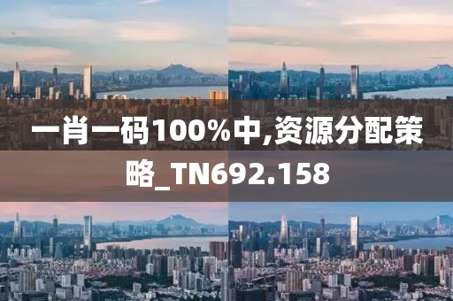 一肖一碼100%中,資源分配策略_TN692.158