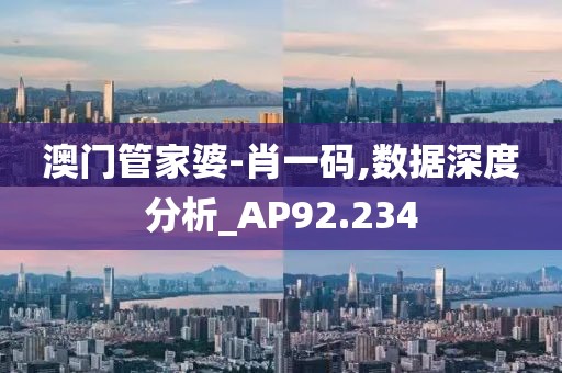 澳門管家婆-肖一碼,數據深度分析_AP92.234