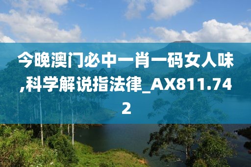 今晚澳門必中一肖一碼女人味,科學解說指法律_AX811.742