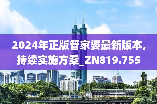 2024年正版管家婆最新版本,持續實施方案_ZN819.755