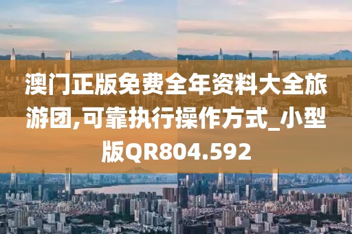 澳門正版免費全年資料大全旅游團,可靠執行操作方式_小型版QR804.592